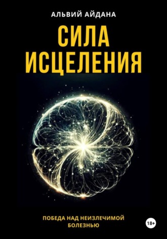 Айдана Альвий. Сила исцеления. Победа над неизлечимой болезнью