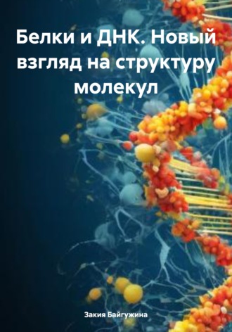 Закия Байгужина. Белки и ДНК. Новый взгляд на структуру молекул