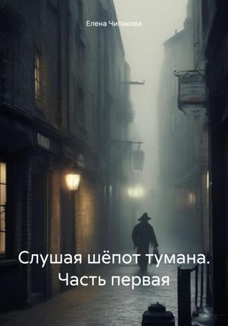 Елена Чипакова. Слушая шёпот тумана. Часть первая
