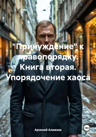 «Принуждение» к правопорядку. Книга вторая. Упорядочение хаоса. 