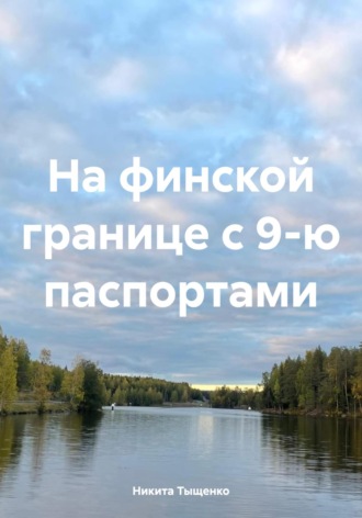 Никита Тыщенко. На финской границе с 9-ю паспортами