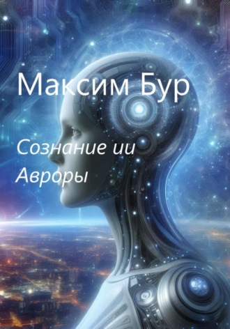 Максим Бур. Сознание ии Авроры