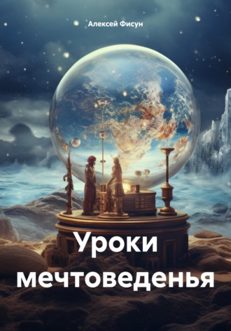 Уроки мечтоведенья. Алексей Владимирович Фисун