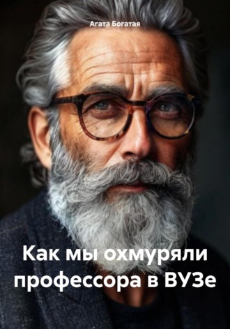 Агата Богатая. Как мы охмуряли профессора в ВУЗе