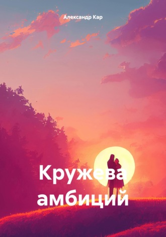 Кружева амбиций. Александр Кар