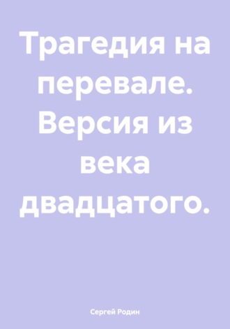 Сергей Родин. Трагедия на перевале. Версия из века двадцатого