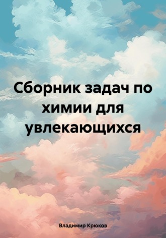 Владимир Леонидович Крюков. Сборник задач по химии для увлекающихся