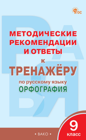 . Методические рекомендации и ответы к тренажёру по русскому языку. Орфография. 9 класс