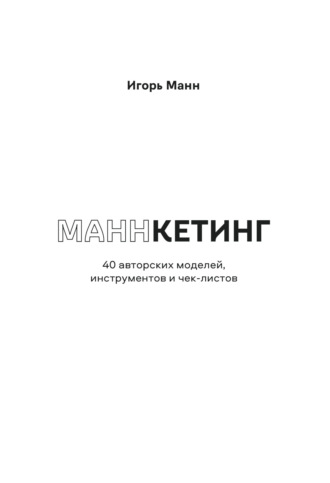 Игорь Манн. Маннкетинг. 40 авторских моделей, инструментов и чек-листов