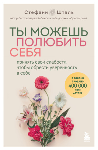 Ты можешь полюбить себя. Принять свои слабости, чтобы обрести уверенность в себе. Стефани Шталь