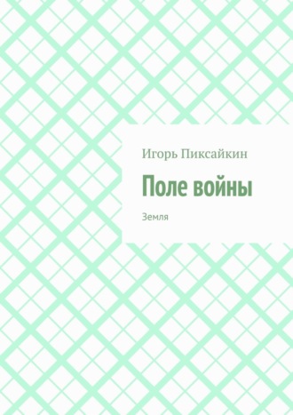 Игорь Пиксайкин. Поле войны. Земля