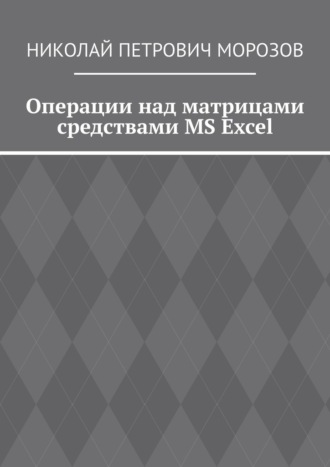 Николай Петрович Морозов. Операции над матрицами средствами MS Excel