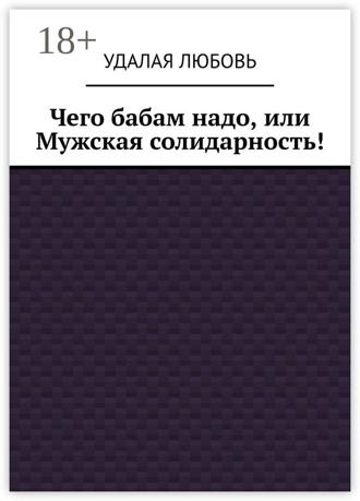 Любовь Удалая. Чего бабам надо, или Мужская солидарность!