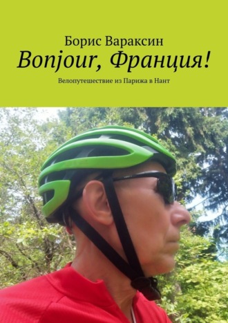 Борис Вараксин. Bonjour, Франция! Велопутешествие из Парижа в Нант