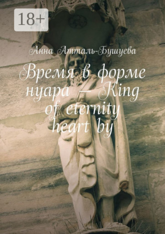 Анна Атталь-Бушуева. Время в форме нуара – King of eternity heart by