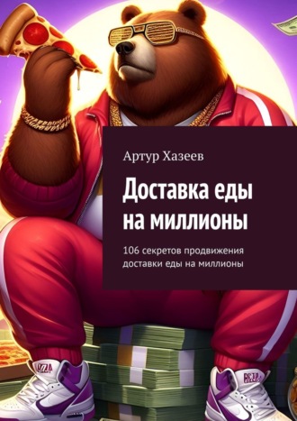 Артур Хазеев. Доставка еды на миллионы. 106 секретов продвижения доставки еды на миллионы