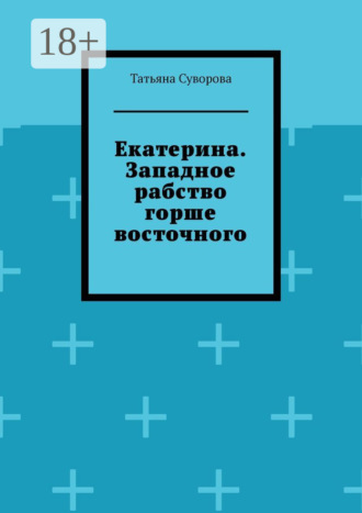 Татьяна Геннадиевна Суворова. Екатерина. Западное рабство горше восточного