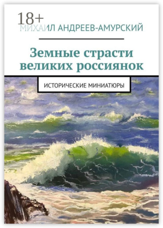 Земные страсти великих россиянок. Исторические миниатюры. Михаил Андреев-Амурский