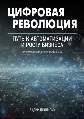 Вадим Прилипко. Цифровая революция. Путь к автоматизации и росту бизнеса