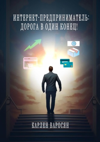 Карлен Варосян. Интернет-предприниматель: Дорога в один конец!