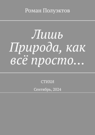Лишь Природа, как всё просто… Стихи. Сентябрь, 2024. Роман Полуэктов