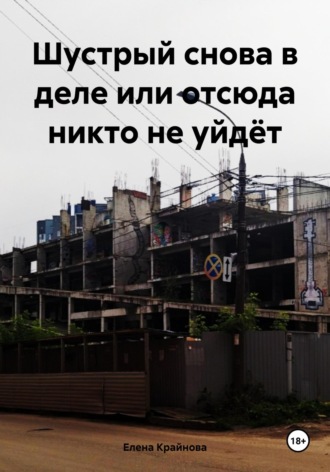 Шустрый снова в деле или отсюда никто не уйдёт. Елена Крайнова