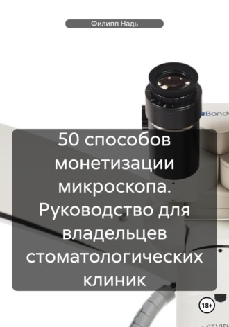 Филипп Надь. 50 способов монетизации микроскопа. Руководство для владельцев стоматологических клиник