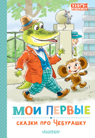 Эдуард Успенский. Мои первые сказки про Чебурашку