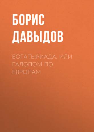 Борис Давыдов. Богатыриада, или Галопом по европам