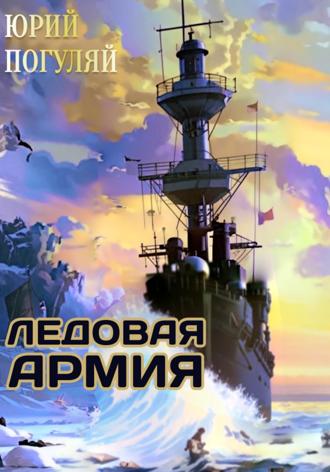 Юрий Погуляй. Ледовые Корсары. Книга третья. Ледовая армия