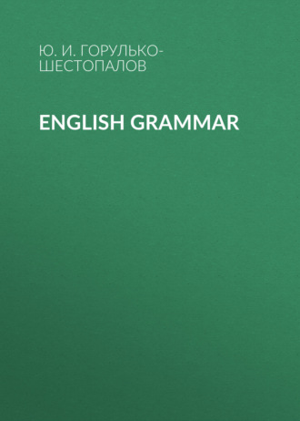 Ю. И. Горулько-Шестопалов. English grammar
