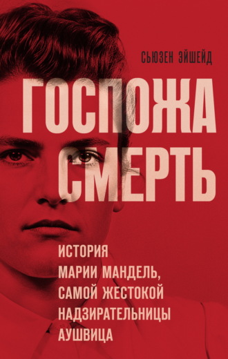 Сьюзен Эйшейд. Госпожа Смерть. История Марии Мандель, самой жестокой надзирательницы Аушвица