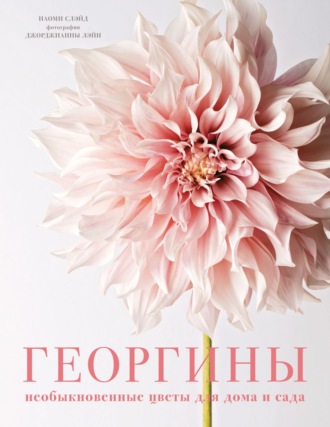Наоми Слэйд. Георгины. Необыкновенные цветы для дома и сада