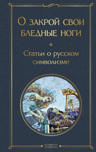 О закрой свои бледные ноги. Статьи о русском символизме. 