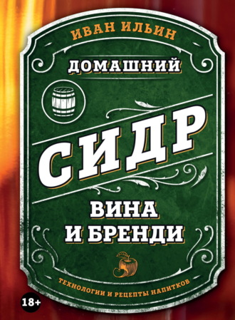 Иван Ильин. Домашний сидр, вина и бренди. Технологии и рецепты напитков