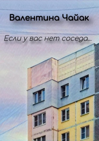 Если у вас нет соседа…. Валентина Чайак