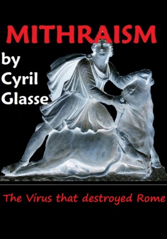 Cyril Glasse. Mithraism. The Virus that Destroyed Rome