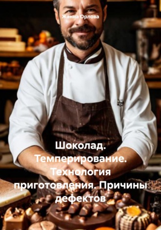 Шоколад. Темперирование. Технология приготовления. Причины дефектов. Жанна Анатольевна Орлова