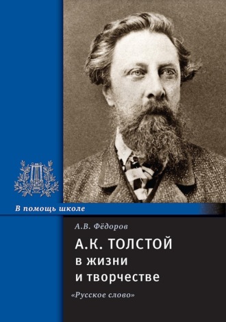 А.К. Толстой в жизни и творчестве. Учебное пособие для школ, гимназий, лицеев и колледжей. 