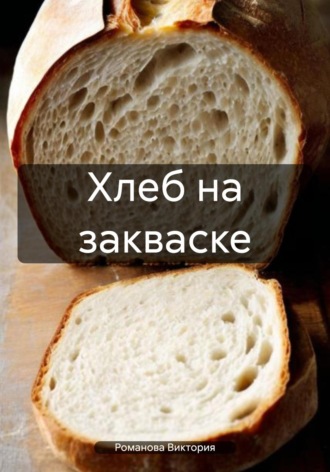 Романова Виктория. Хлеб на закваске