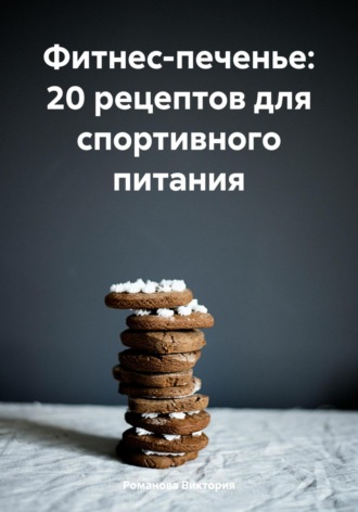 Фитнес-печенье: 20 рецептов для спортивного питания. 