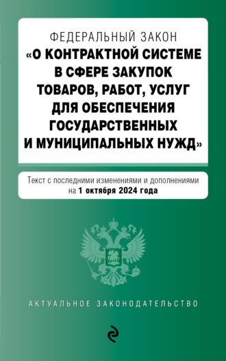 . Федеральный закон «О контрактной системе в сфере закупок товаров, работ, услуг для обеспечения государственных и муниципальных нужд». Текст с последними изменениями и дополнениями на 1 октября 2024 года