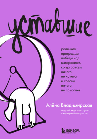 Алена Владимирская. Уставшие. Реальная программа победы над выгоранием, когда совсем ничего не хочется и совсем ничего не помогает