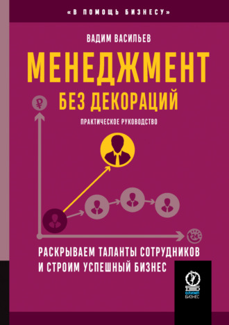 Менеджмент без декораций. Раскрываем таланты сотрудников и строим успешный бизнес. Вадим Васильев