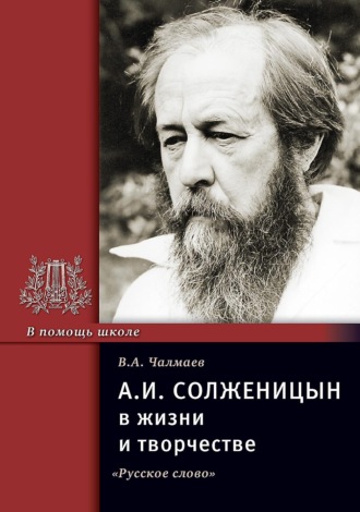 А.И. Солженицын в жизни и творчестве. Учебное пособие. В. А. Чалмаев