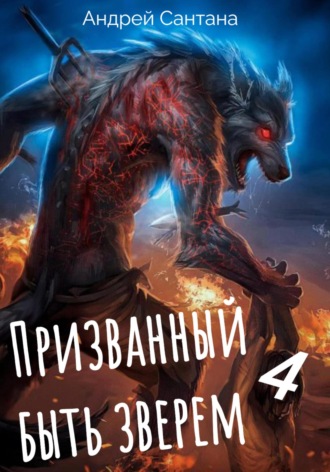 Андрей Сантана. Призванный быть зверем. Книга четвертая. Сквозь тьму