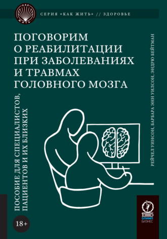 Поговорим о реабилитации при заболеваниях и травмах головного мозга. Пособие для специалистов, пациентов и их близких. Барбара Энн Уилсон