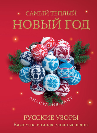 Анастасия Лайт. Самый теплый Новый год. Русские узоры. Вяжем на спицах елочные шары