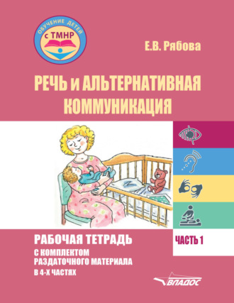 Речь и альтернативная коммуникация. Рабочая тетрадь с комплектом раздаточного материала. Часть 1. 