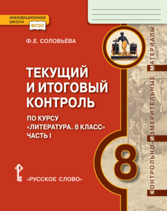 Ф. Е. Соловьева. Текущий и итоговый контроль по курсу «Литература». Контрольно-измерительные материалы. 8 класс. Часть 1